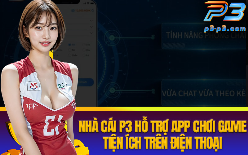 Nhà cái P3 hỗ trợ app chơi game tiện ích trên điện thoại